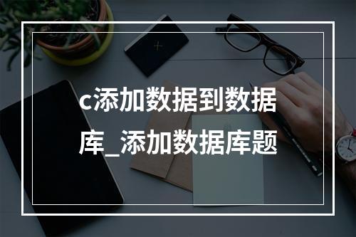 c添加数据到数据库_添加数据库题