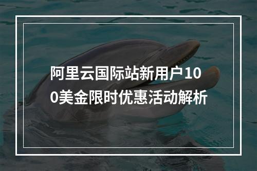 阿里云国际站新用户100美金限时优惠活动解析