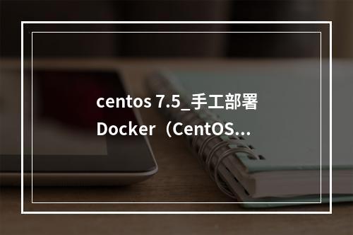 centos 7.5_手工部署Docker(CentOS 7.5
