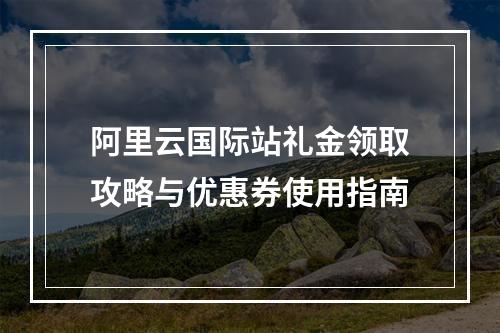 阿里云国际站礼金领取攻略与优惠券使用指南