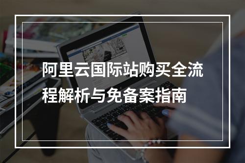 阿里云国际站购买全流程解析与免备案指南