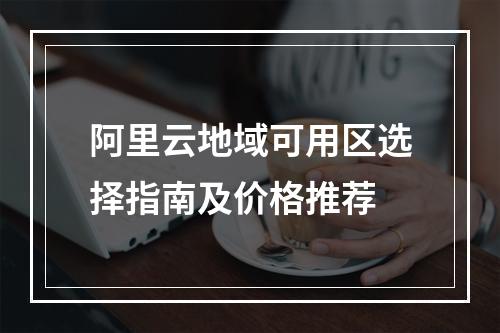 阿里云地域可用区选择指南及价格推荐