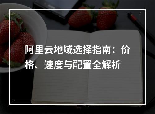 阿里云地域选择指南：价格、速度与配置全解析