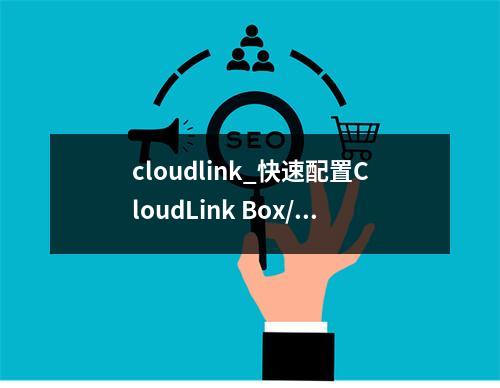 cloudlink_快速配置CloudLink Box/CloudLink Bar
