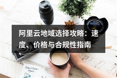 阿里云地域选择攻略：速度、价格与合规性指南