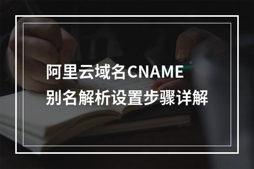 阿里云域名CNAME别名解析设置步骤详解