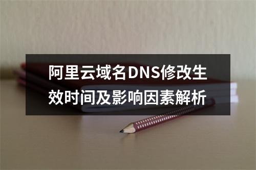 阿里云域名DNS修改生效时间及影响因素解析