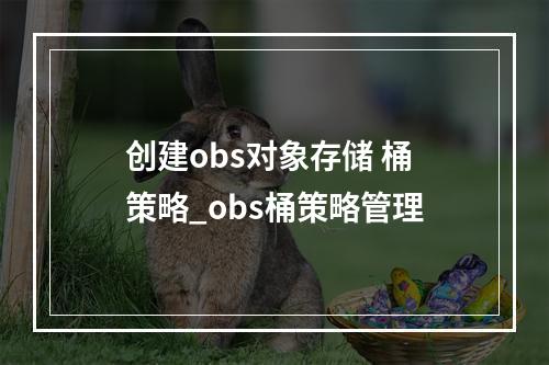 创建obs对象存储 桶策略_obs桶策略管理