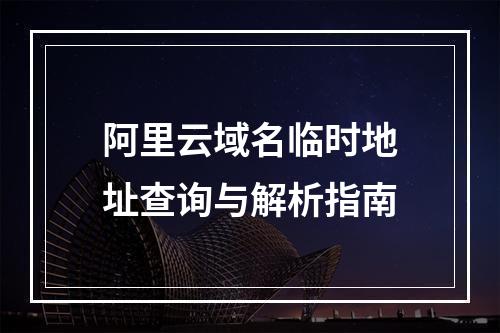 阿里云域名临时地址查询与解析指南