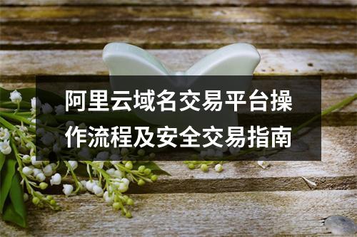 阿里云域名交易平台操作流程及安全交易指南