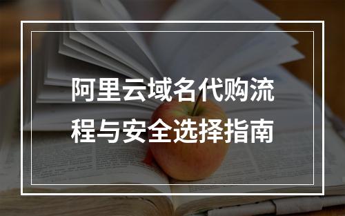 阿里云域名代购流程与安全选择指南