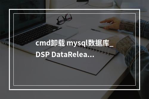 cmd卸载 mysql数据库_DSP DataRelease