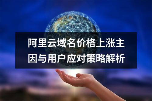 阿里云域名价格上涨主因与用户应对策略解析