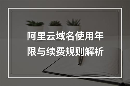 阿里云域名使用年限与续费规则解析