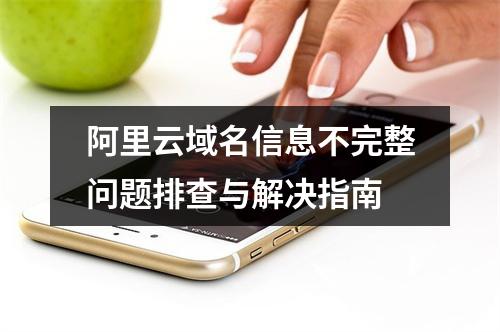 阿里云域名信息不完整问题排查与解决指南