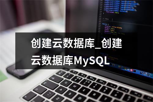 创建云数据库_创建云数据库MySQL