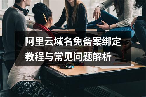 阿里云域名免备案绑定教程与常见问题解析