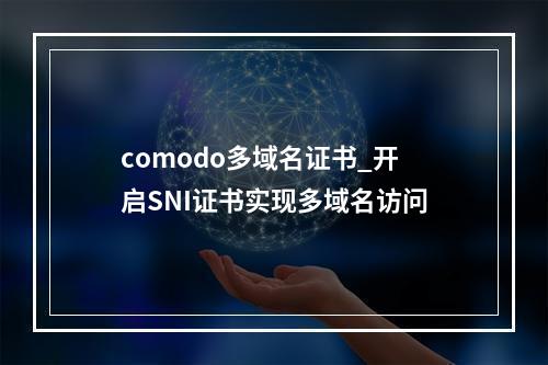 comodo多域名证书_开启SNI证书实现多域名访问