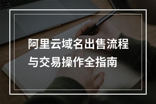 阿里云域名出售流程与交易操作全指南