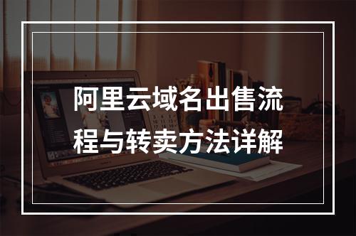 阿里云域名出售流程与转卖方法详解