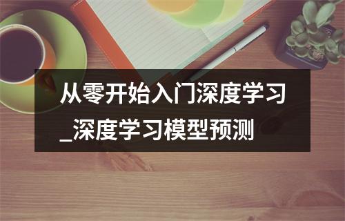 从零开始入门深度学习_深度学习模型预测