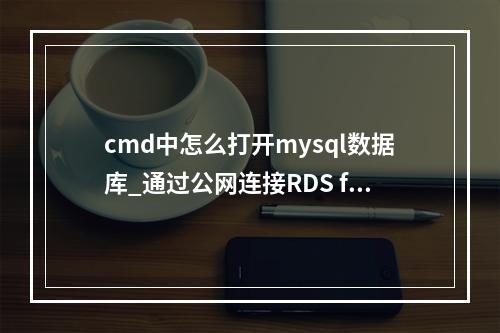cmd中怎么打开mysql数据库_通过公网连接RDS for MySQL实例(Windows方式