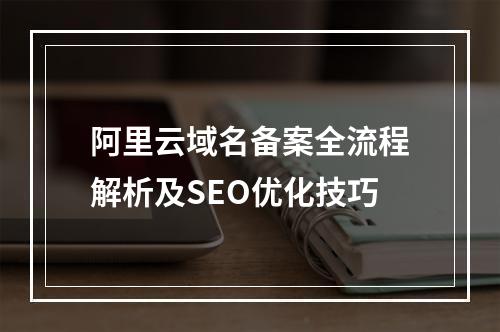 阿里云域名备案全流程解析及SEO优化技巧