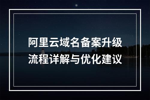 阿里云域名备案升级流程详解与优化建议