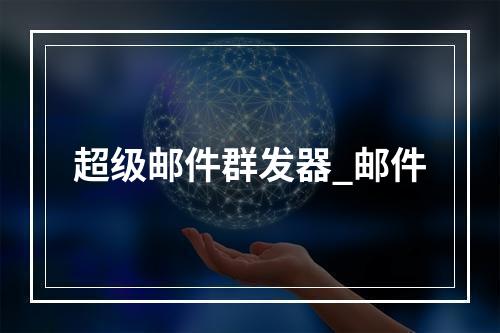 超级邮件群发器_邮件