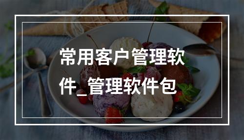 常用客户管理软件_管理软件包