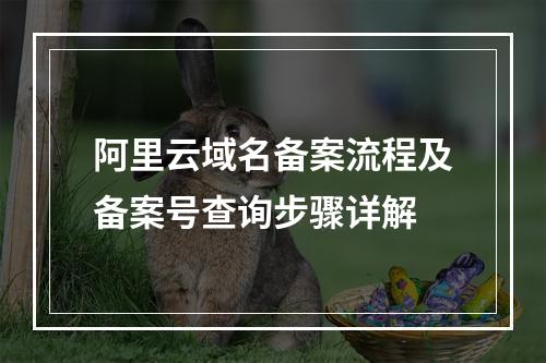 阿里云域名备案流程及备案号查询步骤详解