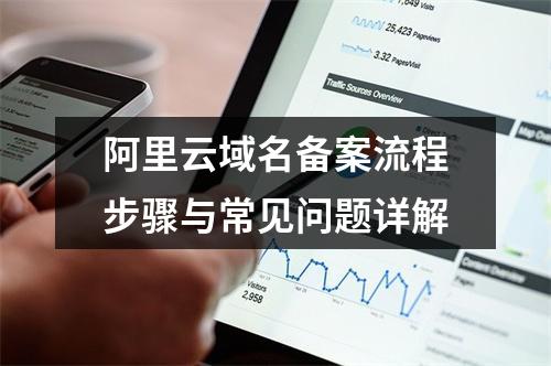 阿里云域名备案流程步骤与常见问题详解