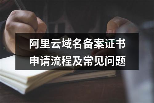 阿里云域名备案证书申请流程及常见问题