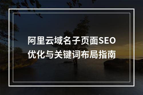 阿里云域名子页面SEO优化与关键词布局指南