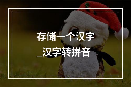 存储一个汉字_汉字转拼音