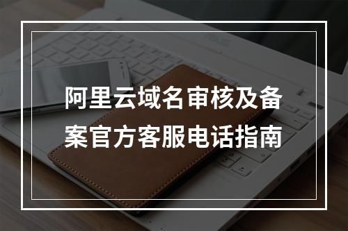 阿里云域名审核及备案官方客服电话指南