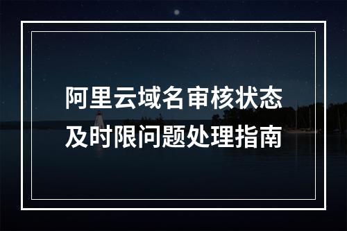 阿里云域名审核状态及时限问题处理指南