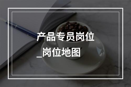 产品专员岗位_岗位地图