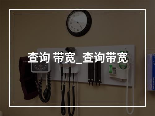查询 带宽_查询带宽
