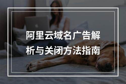 阿里云域名广告解析与关闭方法指南