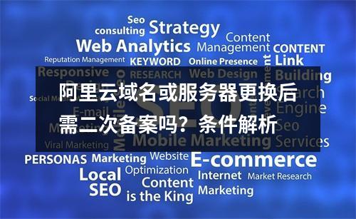 阿里云域名或服务器更换后需二次备案吗？条件解析