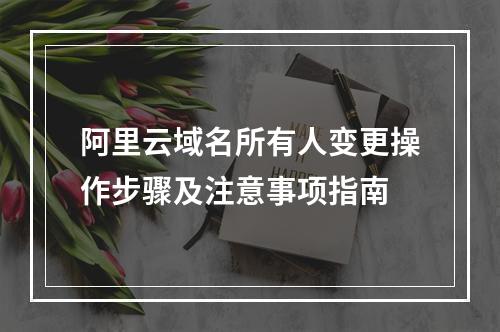阿里云域名所有人变更操作步骤及注意事项指南