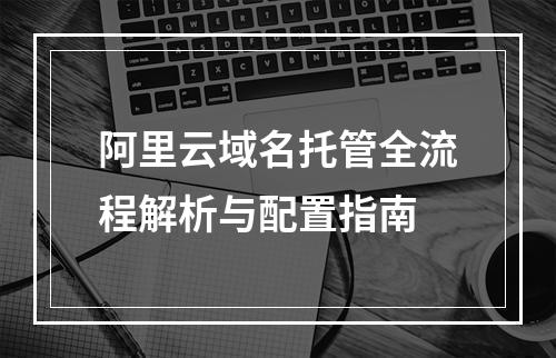 阿里云域名托管全流程解析与配置指南