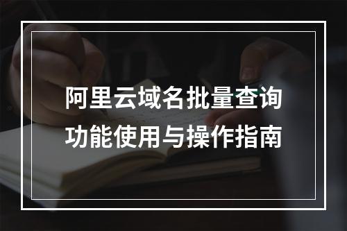 阿里云域名批量查询功能使用与操作指南