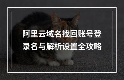 阿里云域名找回账号登录名与解析设置全攻略