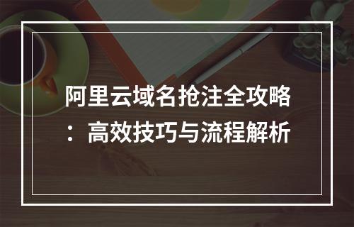 阿里云域名抢注全攻略：高效技巧与流程解析