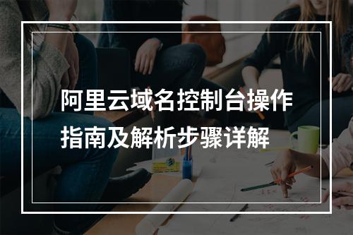 阿里云域名控制台操作指南及解析步骤详解