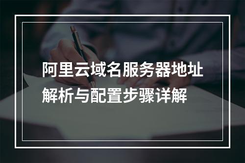 阿里云域名服务器地址解析与配置步骤详解
