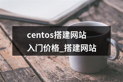 centos搭建网站入门价格_搭建网站