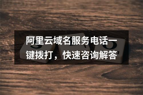 阿里云域名服务电话一键拨打，快速咨询解答